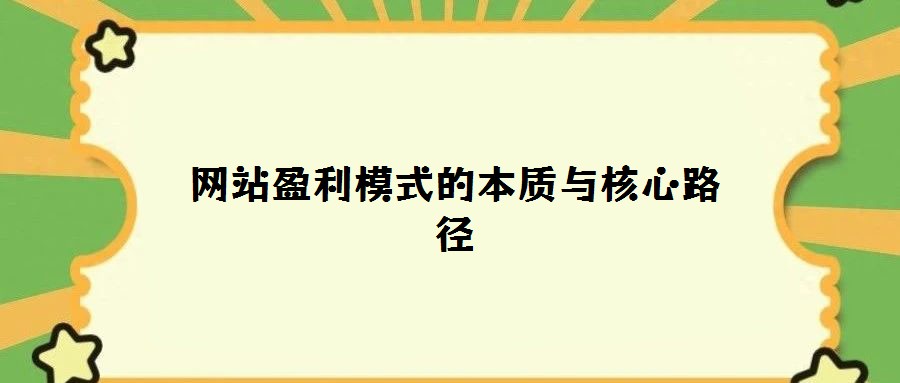 網(wǎng)站盈利模式的本質(zhì)與核心路徑