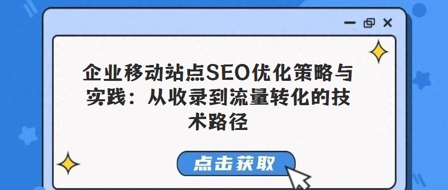 企業(yè)移動站點SEO優(yōu)化策略與實踐：從收錄到流量轉(zhuǎn)化的技術(shù)路徑